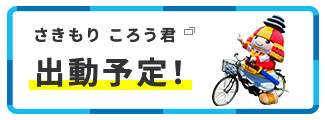さきもり ころう君 出動予定！